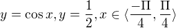$y=\cos x , y=\frac{1}{2}, x\in \langle\frac{-\Pi }{4},\frac{\Pi }{4}\rangle$