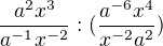 $\frac{a^2x^3}{a^{-1}x^{-2}}:(\frac{a^{-6}x^{4}}{x^{-2}a^{2}})$