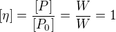 $[\eta ]=\frac{[P]}{[P_{0}]}=\frac{W}{W}=1$