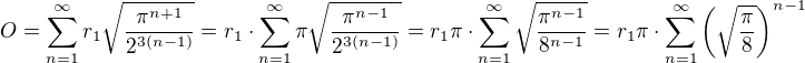 $O=\sum_{n=1}^{\infty}r_1\sqrt{\frac{\pi^{n+1}}{2^{3(n-1)}}}=r_1\cdot\sum_{n=1}^{\infty}\pi\sqrt{\frac{\pi^{n-1}}{2^{3(n-1)}}}=r_1\pi\cdot\sum_{n=1}^{\infty}\sqrt{\frac{\pi^{n-1}}{8^{n-1}}}=r_1\pi\cdot\sum_{n=1}^{\infty}\(\sqrt{\frac{\pi}{8}}\)^{n-1}$
