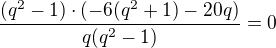 $ \frac{(q^{2}-1)\cdot(-6(q^{2}+1)-20q)}{q(q^2-1)}=0$