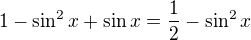 $1-\sin ^2x + \sin x = \frac{1}{2} - \sin ^2x$