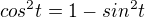 $cos^{2}t=1-sin^{2}t$