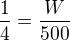 $\frac14=\frac{W}{500}$