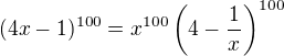 $(4x - 1)^{100} = x^{100} \(4-\frac{1}{x}\)^{100}$
