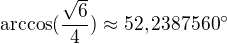 $\text{arccos}(\frac{\sqrt{6}}{4})\approx 52,2387560�$