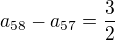 $a_{58}-a_{57} = \frac{3}{2}$