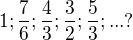 $1; \frac{7}{6}; \frac{4}{3}; \frac{3}{2}; \frac{5}{3}; ... ? $