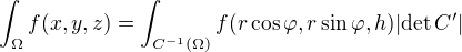 $\int_{\Omega}f(x,y,z)=\int_{C^{-1}(\Omega)}f(r\cos\varphi,r\sin\varphi,h)|\text{det}\,C'|$