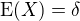 $\operatorname{E}(X)=\delta$