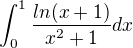 $\int_{0}^{1 } \frac {ln(x+1)}{x^{2}+1}dx$