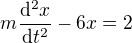 $m\frac{\mathrm{d}^2x}{\mathrm{d}t^2} - 6x = 2 $