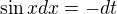 $\sin xdx=-dt$