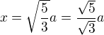 $x=\sqrt{\frac{5}{3}}a=\frac{\sqrt{5}}{\sqrt{3}}a$