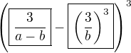 $\(\boxed{\frac{3}{a-b}}-\boxed{\(\frac{3}{b}\)^3}\)^3$