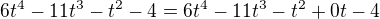 $6t^{4} - 11t^{3} - t^{2} - 4 = 6t^{4} - 11t^{3} - t^{2} +0t- 4 $