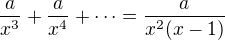 $\frac{a}{x^3}+\frac{a}{x^4}+\dots=\frac{a}{x^2(x-1)}$