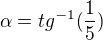 $\alpha =tg^{-1}(\frac{1}{5})$