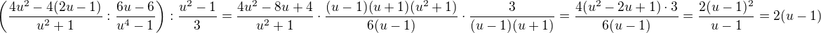 $\(\frac{4u^2-4(2u-1)}{u^2+1}:\frac{6u-6}{u^4-1}\):\frac{u^2-1}{3}=\frac{4u^2-8u+4}{u^2+1}\cdot \frac{(u-1)(u+1)(u^2+1)}{6(u-1)}\cdot \frac{3}{(u-1)(u+1)}=\frac{4(u^2-2u+1)\cdot 3}{6(u-1)}=\frac{2(u-1)^2}{u-1}=2(u-1)$