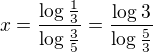 kopírovat do textarea $x=\frac{\log_{}\frac{1}{3}}{\log_{}\frac{3}{5}}=\frac{\log_{}3}{\log_{}\frac{5}{3}}$