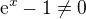 $\mathrm{e}^x - 1 \neq 0$