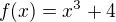$f(x) = x^{3} +4 $
