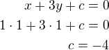 $x+3y+c=0\\1\cdot 1+3\cdot 1+c=0\\c=-4$