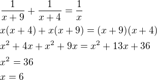 $\frac{1}{x+9}+\frac{1}{x+4}=\frac{1}{x}\nlx(x+4)+x(x+9)=(x+9)(x+4)\nlx^2+4x+x^2+9x=x^2+13x+36\nlx^2=36\nlx=6$