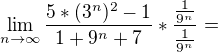 $\lim_{n\to\infty }\frac{5*(3^{n})^{2}-1}{1+9^{n}+7}*\frac{\frac{1}{9^{n}}}{\frac{1}{9^{n}}}=$