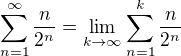 $\sum_{n=1}^{\infty}\frac{n}{2^n}=\lim_{k\to\infty}\sum_{n=1}^{k}\frac{n}{2^n}$