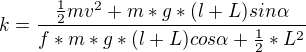 $k=\frac{\frac{1}{2}mv^{2}+m*g*(l+L)sin\alpha }{f*m*g*(l+L)cos \alpha +\frac{1}{2}*L^{2}}$