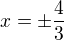 $x = \pm \frac{4}{3}$