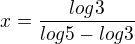 $x=\frac{log3}{log5-log3}$