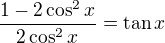 $\frac{1-2\cos^2x}{2\cos^2x}=\text{tan}\,x$