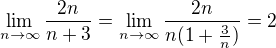 $\lim_{n\to\infty}\frac{2n}{n+3}=\lim_{n\to\infty}\frac{2n}{n(1+\frac{3}{n})}=2$