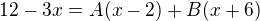 $12-3x=A(x-2)+B(x+6)$