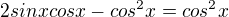 $2sinxcosx-cos^{2}x=cos^{2}x$
