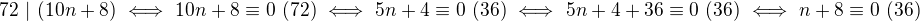 $72\ |\ (10n+8)\ \Longleftrightarrow\ 10n+8\equiv0\ (72)\ \Longleftrightarrow\ 5n+4\equiv0\ (36)\ \Longleftrightarrow\ 5n+4+36\equiv0\ (36)\ \Longleftrightarrow\ n+8\equiv0\ (36)$