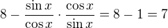 $8-\frac{\sin x}{\cos x}\cdot \frac{\cos x}{\sin x}=8-1=7$