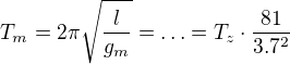$T_{m}=2\pi \sqrt{\frac{l}{g_{m}}}=\ldots =T_{z}\cdot \frac{81}{3.7^{2}}$
