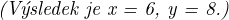 $\textit{(V�sledek je x = 6, y = 8.)}$