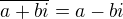 $\overline{a+bi}=a-bi$