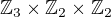$\mathbb Z_3\times\mathbb Z_2\times\mathbb Z_2$