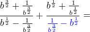 kopírovat do textarea $\frac{b^{\frac32}+\frac{1}{b^{\frac32}}}{b^{\frac12}-\frac{1}{b^{\frac32}}}+\frac{b^{\frac12}+\frac{1}{b^{\frac12}}}{\color{blue}\frac{1}{b^{\frac32}}-b^{\frac12}}=$