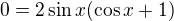 $0=2\sin x (\cos x+1)$