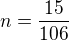 $n=\frac{15}{106}$