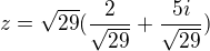 $z= \sqrt{29} (\frac{2}{\sqrt{29}}+ \frac{5i}{\sqrt{29}})$