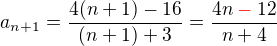 $a_{n+1}=\frac{4(n+1)-16}{(n+1)+3}=\frac{4n \mathbin{\color{red}-} 12}{n+4}$