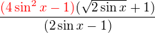 $\frac {\color {red}(4\sin^2 x-1)\color {black}(\sqrt {2\sin x}+1)}{(2\sin x-1)}$