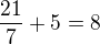 $\frac{21}{7} + 5 = 8$